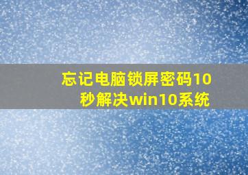 忘记电脑锁屏密码10秒解决win10系统