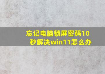 忘记电脑锁屏密码10秒解决win11怎么办