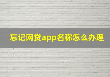 忘记网贷app名称怎么办理