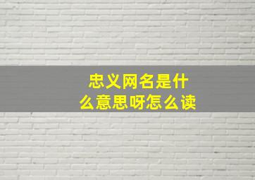 忠义网名是什么意思呀怎么读