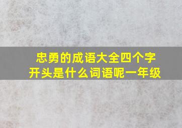 忠勇的成语大全四个字开头是什么词语呢一年级