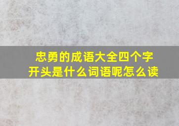 忠勇的成语大全四个字开头是什么词语呢怎么读