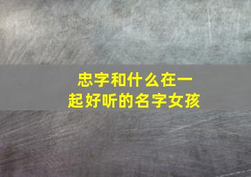 忠字和什么在一起好听的名字女孩