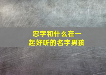 忠字和什么在一起好听的名字男孩