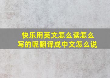 快乐用英文怎么读怎么写的呢翻译成中文怎么说