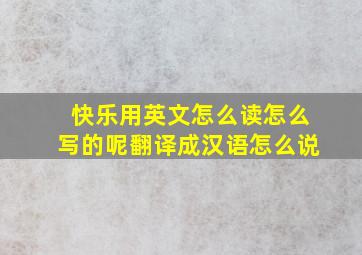 快乐用英文怎么读怎么写的呢翻译成汉语怎么说