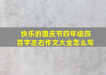 快乐的国庆节四年级四百字左右作文大全怎么写