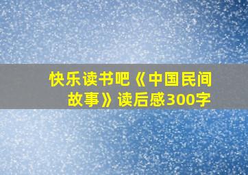 快乐读书吧《中国民间故事》读后感300字