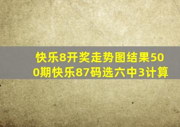 快乐8开奖走势图结果500期快乐87码选六中3计算