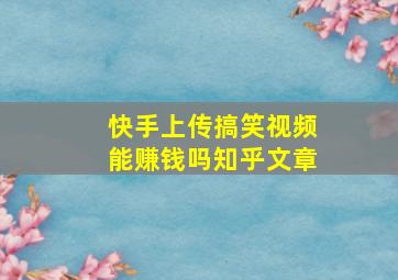 快手上传搞笑视频能赚钱吗知乎文章