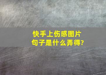 快手上伤感图片句子是什么弄得?