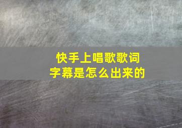 快手上唱歌歌词字幕是怎么出来的