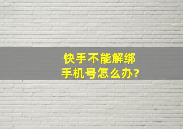 快手不能解绑手机号怎么办?