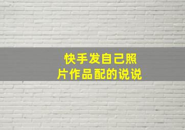 快手发自己照片作品配的说说