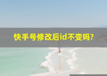 快手号修改后id不变吗?