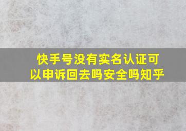 快手号没有实名认证可以申诉回去吗安全吗知乎