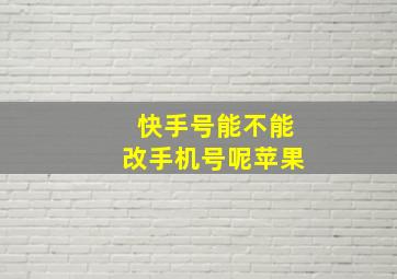 快手号能不能改手机号呢苹果