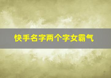 快手名字两个字女霸气