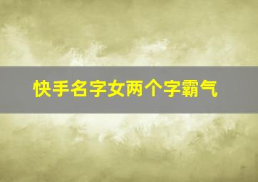 快手名字女两个字霸气