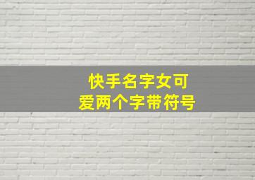 快手名字女可爱两个字带符号