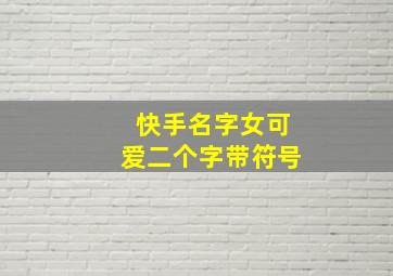 快手名字女可爱二个字带符号