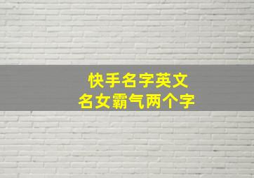 快手名字英文名女霸气两个字