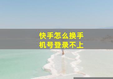 快手怎么换手机号登录不上