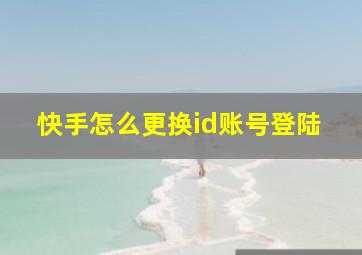 快手怎么更换id账号登陆