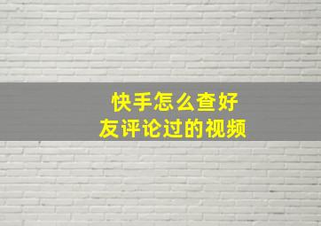 快手怎么查好友评论过的视频