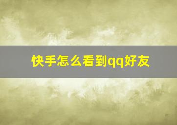 快手怎么看到qq好友