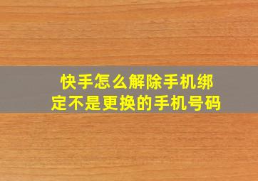 快手怎么解除手机绑定不是更换的手机号码