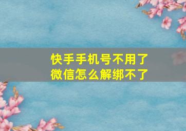 快手手机号不用了微信怎么解绑不了