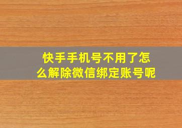 快手手机号不用了怎么解除微信绑定账号呢