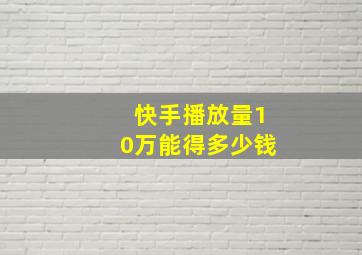 快手播放量10万能得多少钱