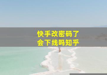 快手改密码了会下线吗知乎