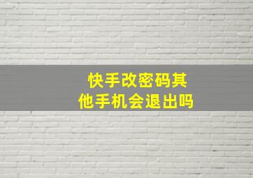 快手改密码其他手机会退出吗