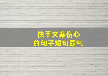 快手文案伤心的句子短句霸气