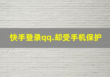 快手登录qq.却受手机保护