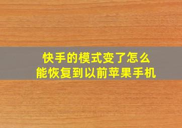 快手的模式变了怎么能恢复到以前苹果手机