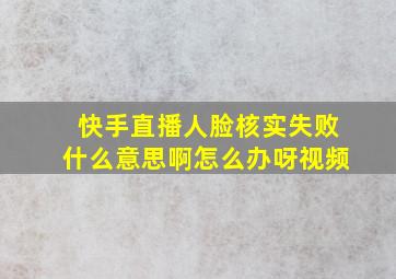 快手直播人脸核实失败什么意思啊怎么办呀视频