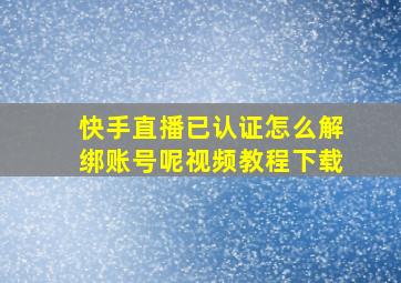 快手直播已认证怎么解绑账号呢视频教程下载