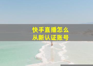 快手直播怎么从新认证账号