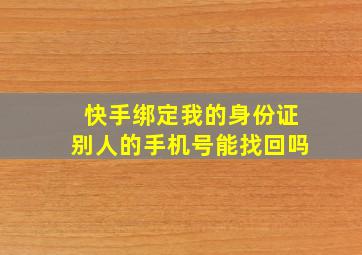 快手绑定我的身份证别人的手机号能找回吗