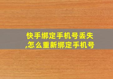 快手绑定手机号丢失,怎么重新绑定手机号