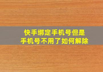 快手绑定手机号但是手机号不用了如何解除