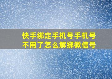 快手绑定手机号手机号不用了怎么解绑微信号