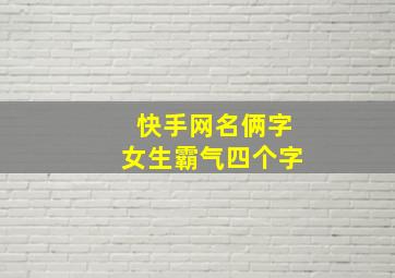 快手网名俩字女生霸气四个字