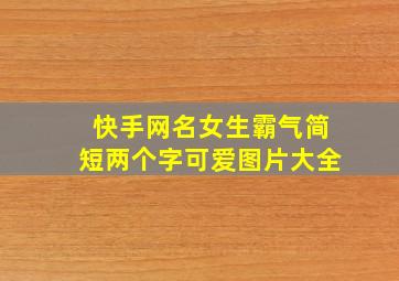 快手网名女生霸气简短两个字可爱图片大全