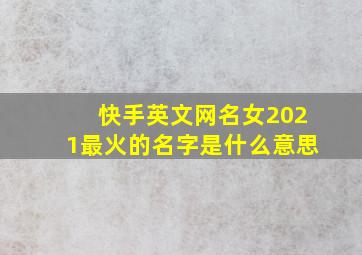 快手英文网名女2021最火的名字是什么意思