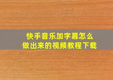 快手音乐加字幕怎么做出来的视频教程下载